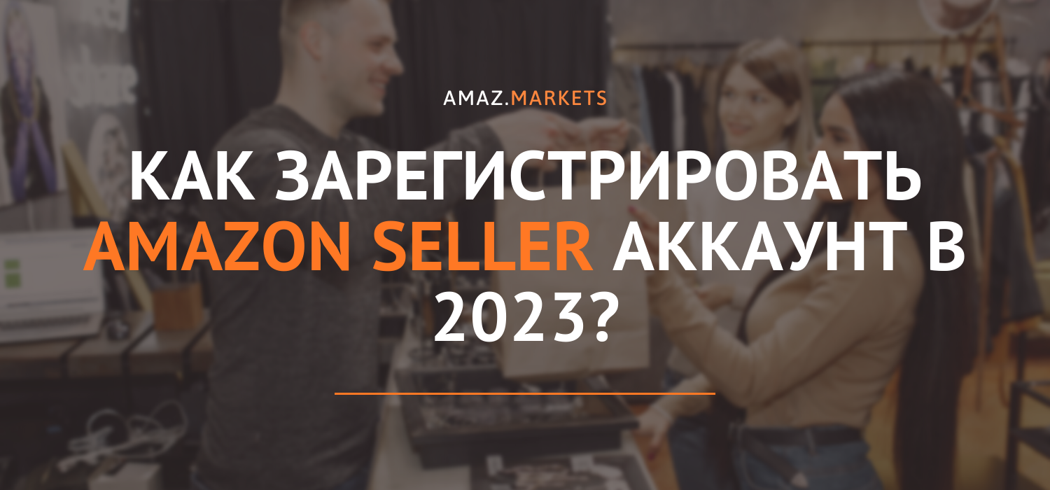 Как зарегистрировать Amazon seller аккаунт в 2023?