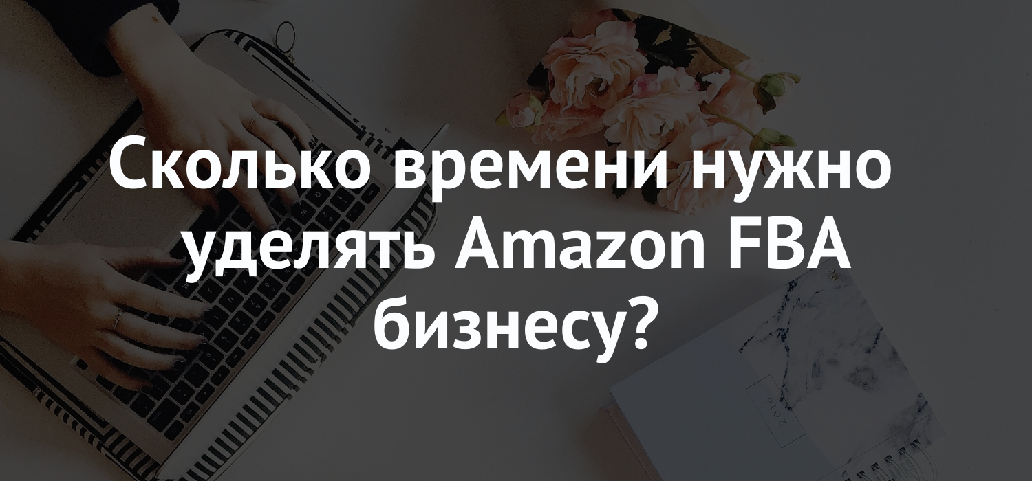 Amazon FBA бизнес: Сколько времени нужно уделять?