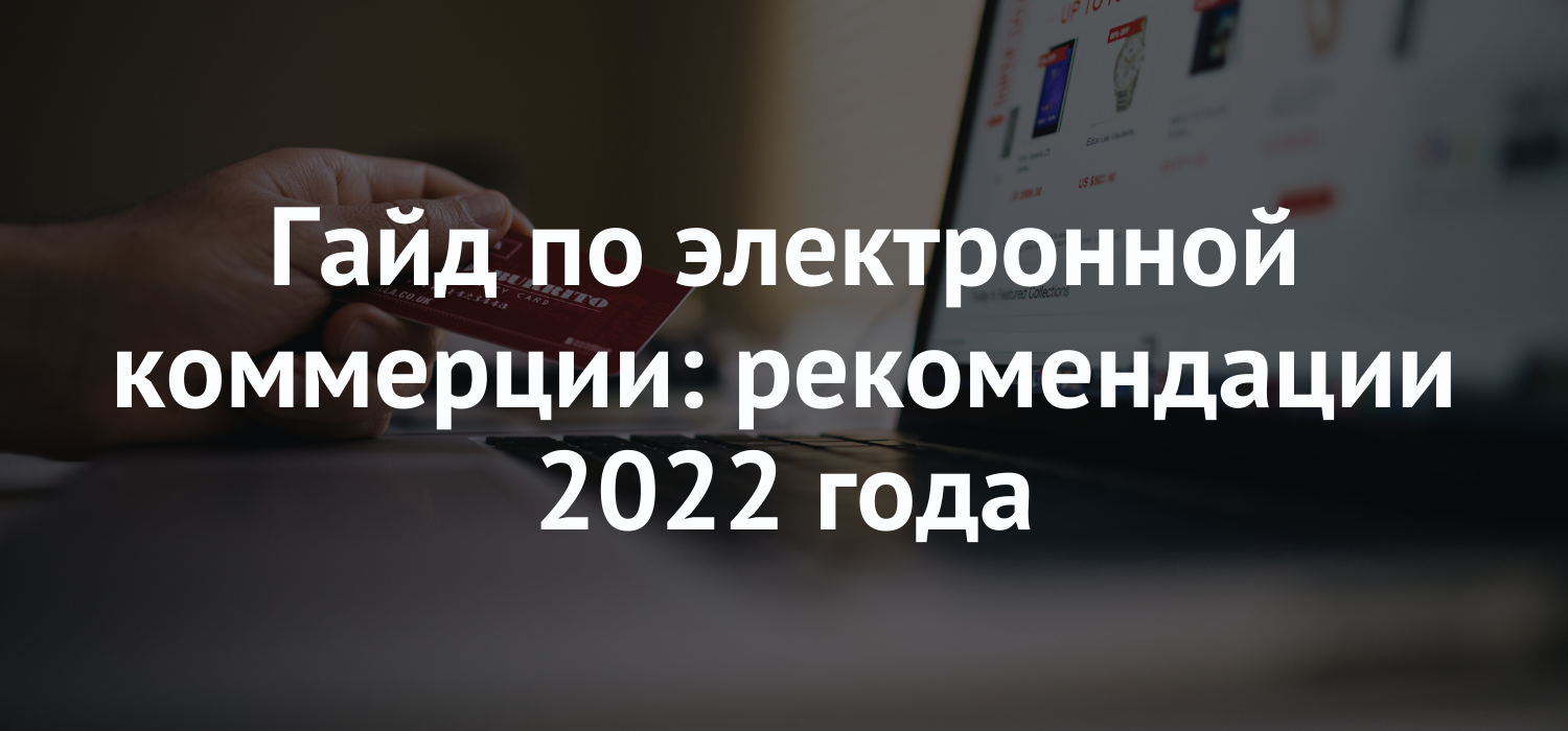 Электронная коммерция: гайд и рекомендации 2022 года