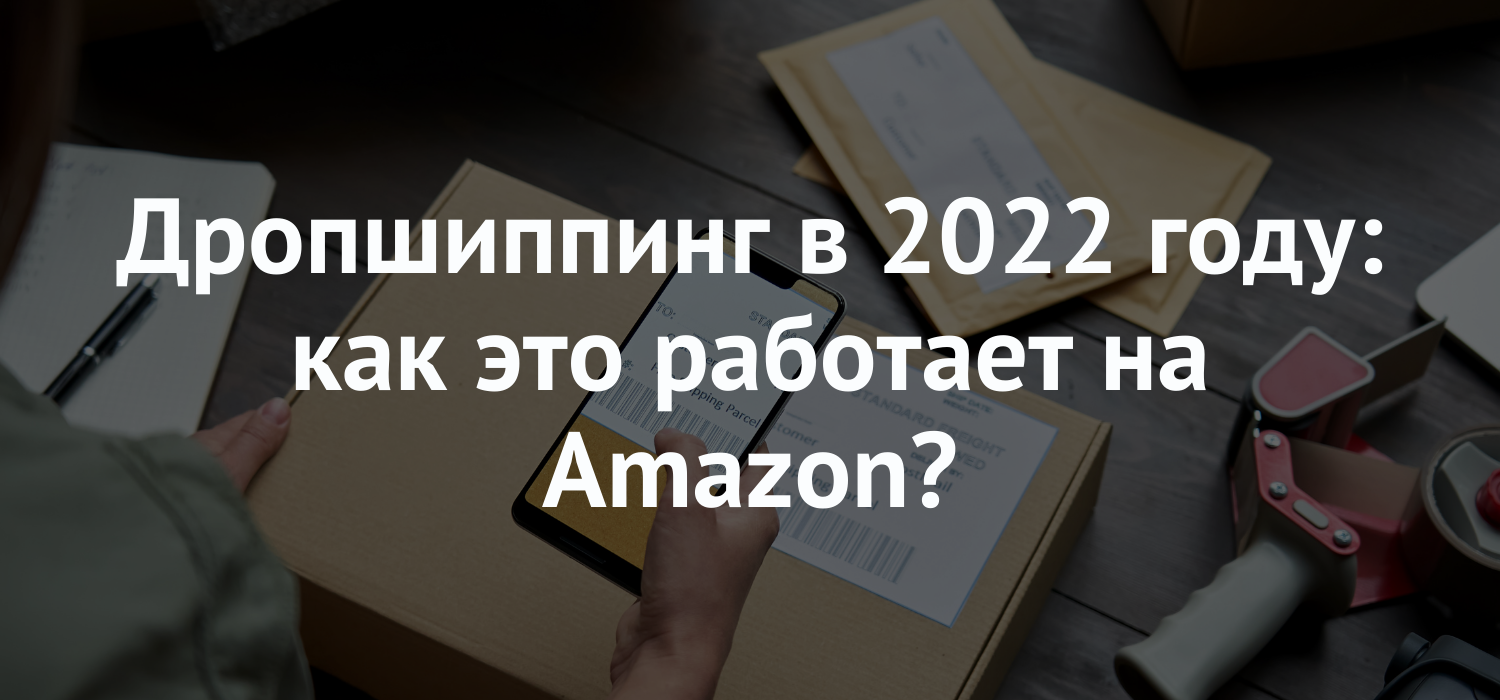 Дропшиппинг в 2022 г: как это работает на Amazon?
