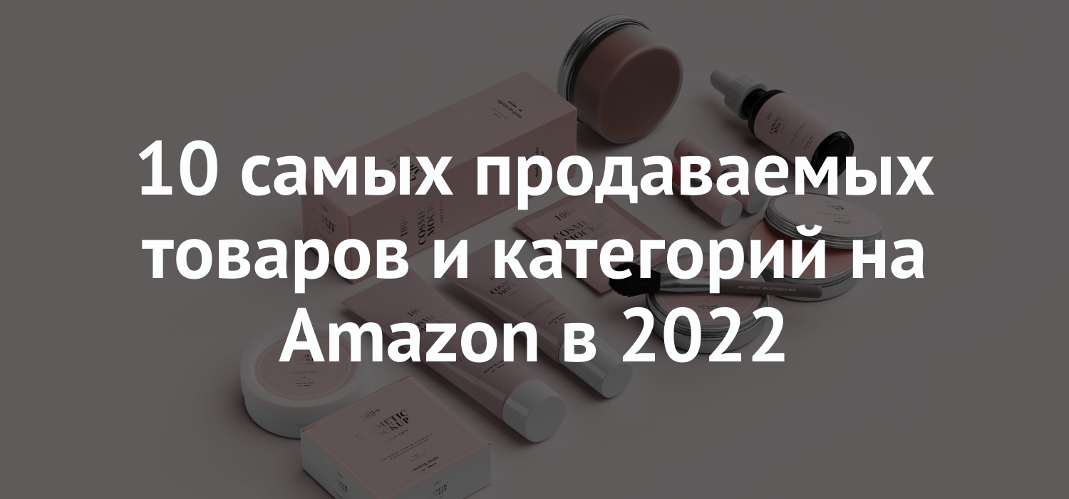 10 самых продаваемых товаров и категорий на Amazon в 2022
