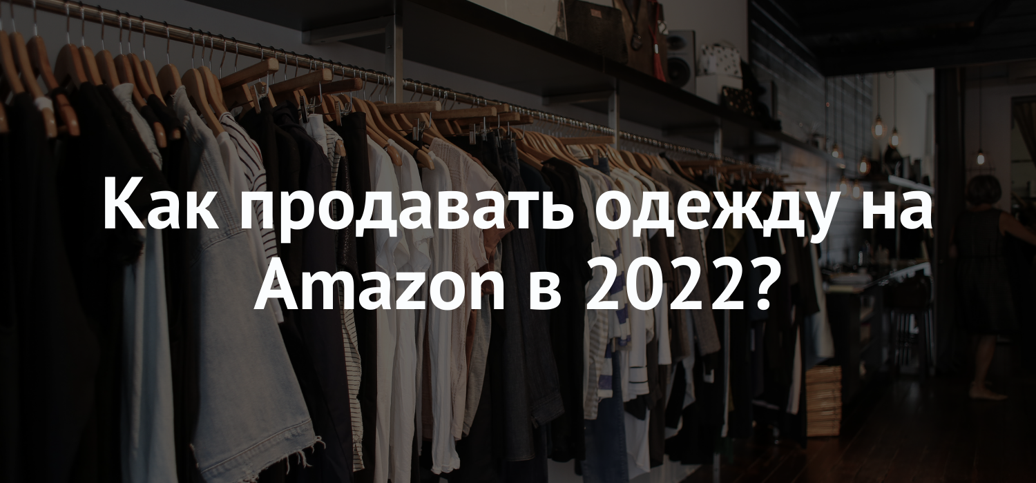 Как продавать одежду на Amazon в 2022?