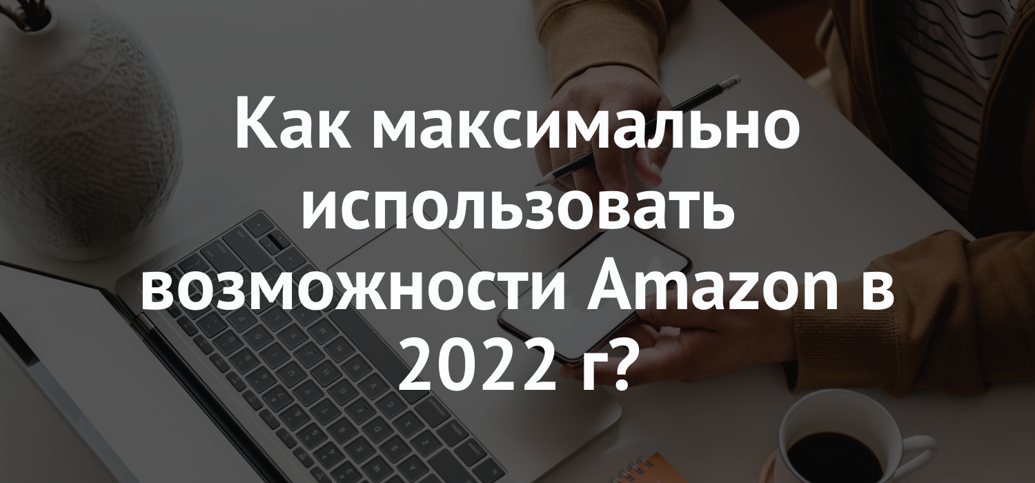 Как максимально использовать возможности Amazon в 2022 г?