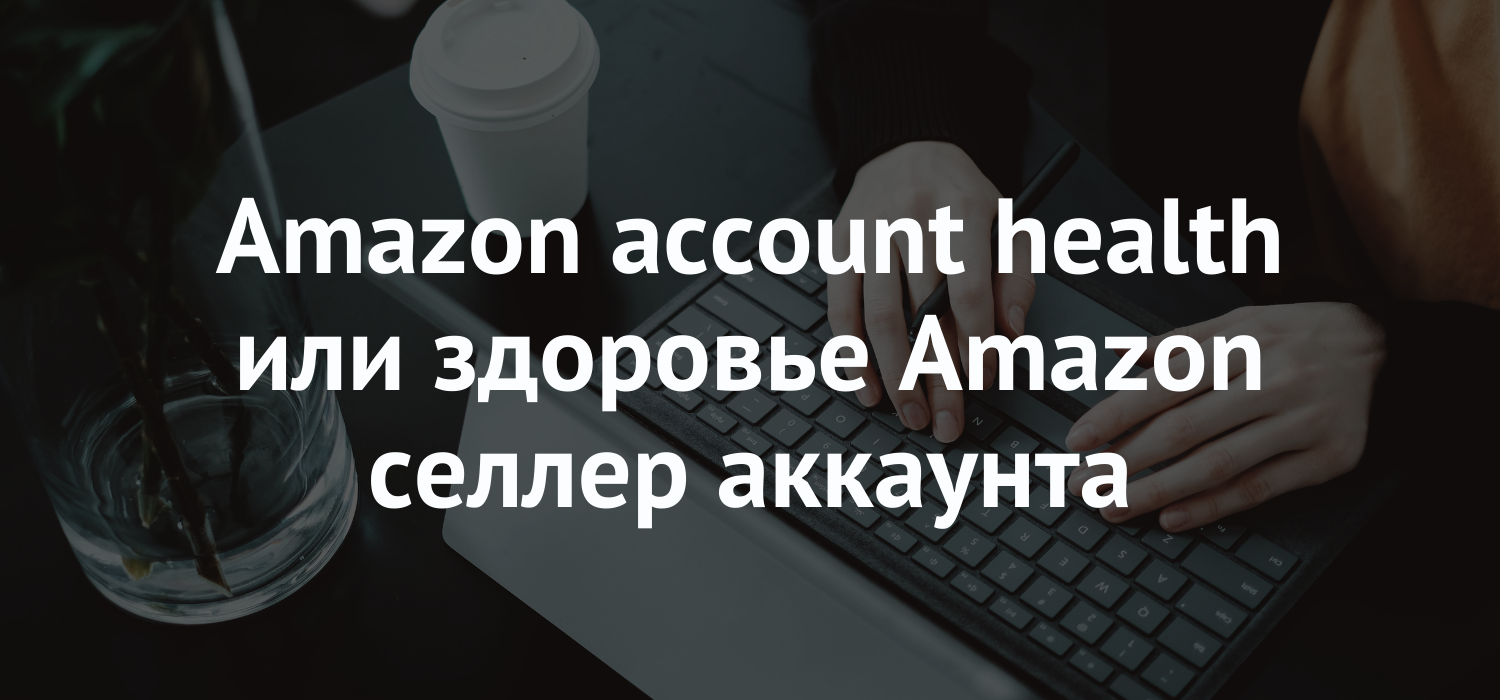 Amazon account health или здоровье Amazon селлер аккаунта
