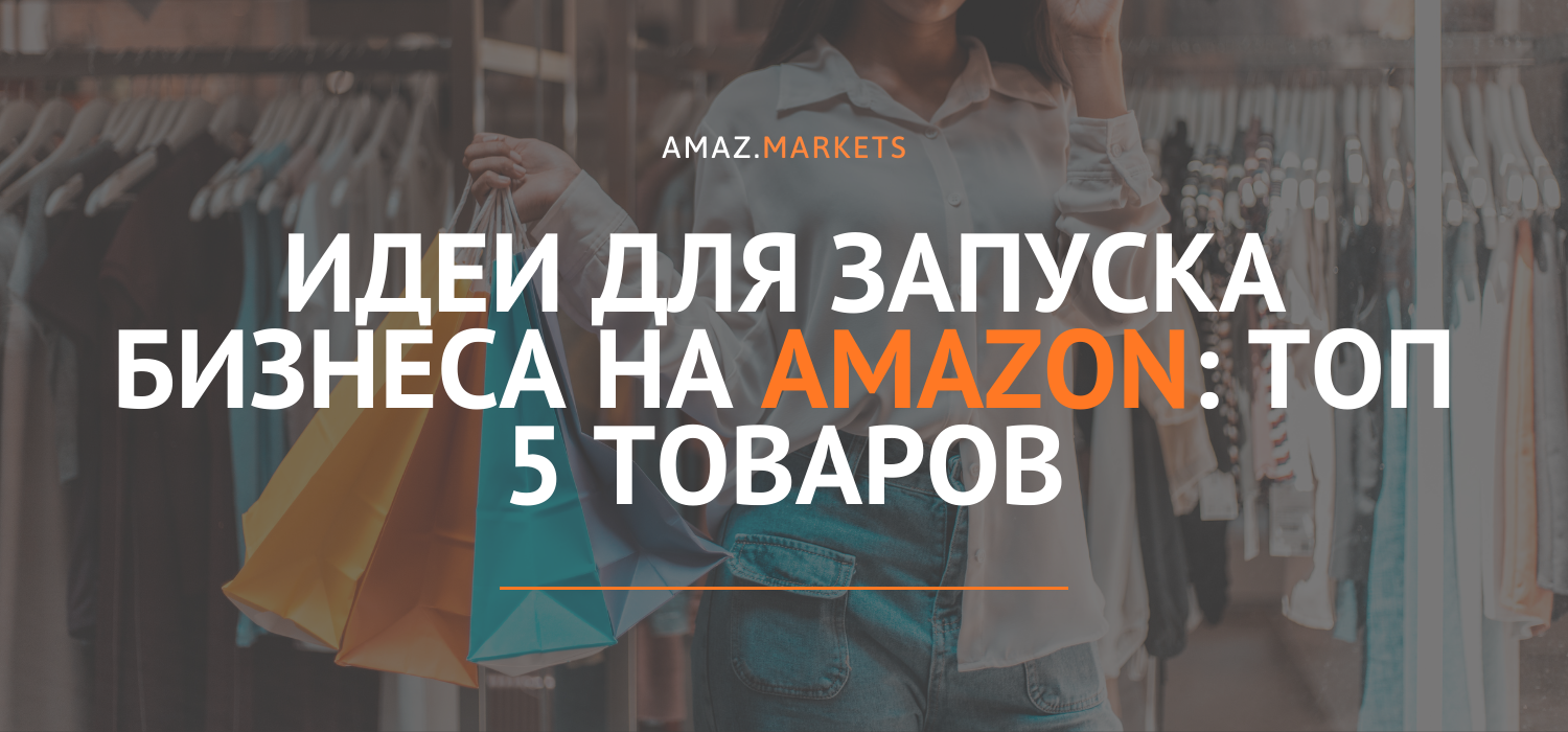 Идеи для запуска бизнеса на Amazon: Топ 5 товаров