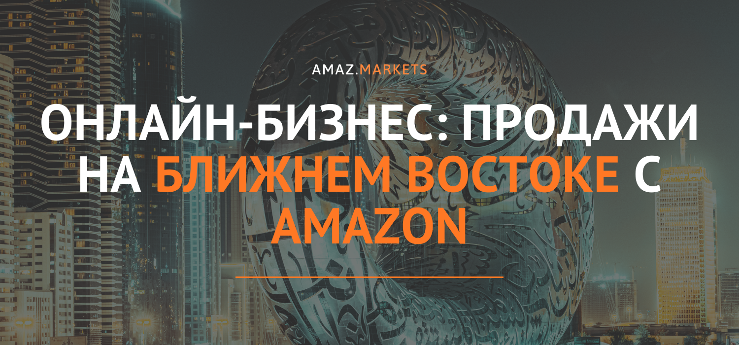 Продажи на Ближнем Востоке с Amazon: Как развить бизнес?