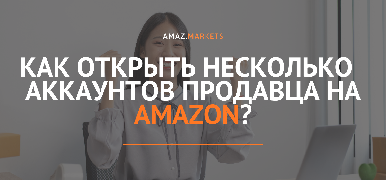 Как открыть несколько аккаунтов продавца на Amazon?