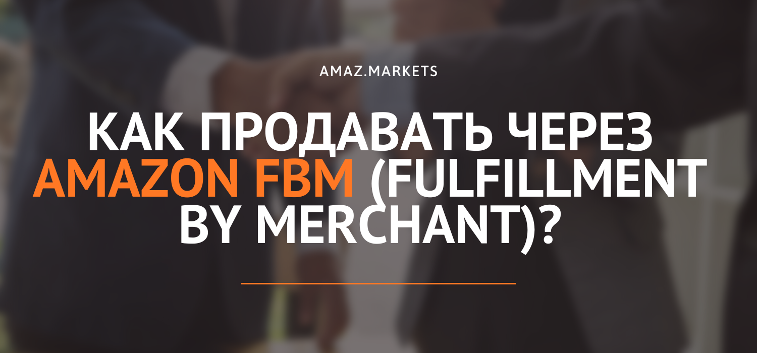 Как продавать через Amazon FBM (Fulfillment by Merchant)?