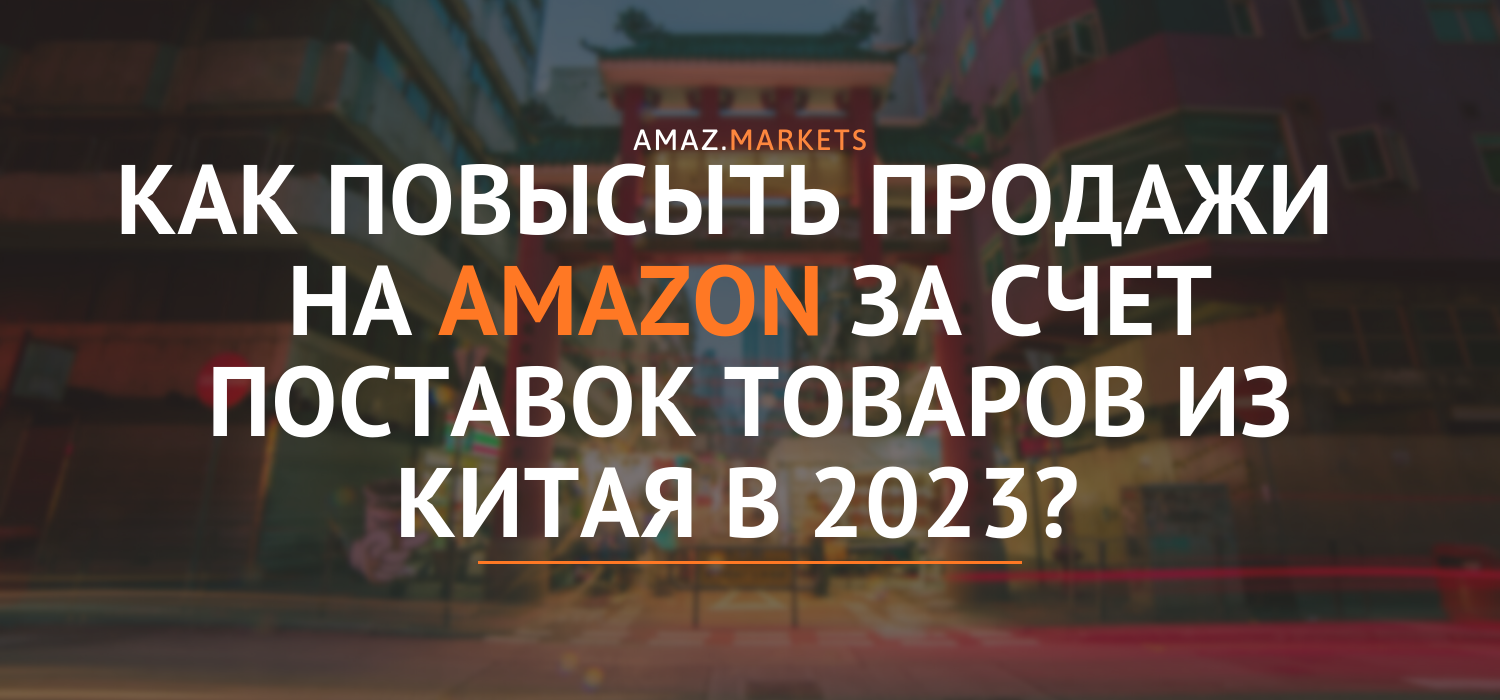 Бизнес на Amazon: Как поставлять товары из Китая в 2023 г?